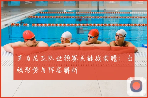 罗马尼亚队世预赛关键战前瞻：出线形势与阵容解析