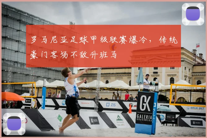 罗马尼亚足球甲级联赛爆冷，传统豪门客场不敌升班马