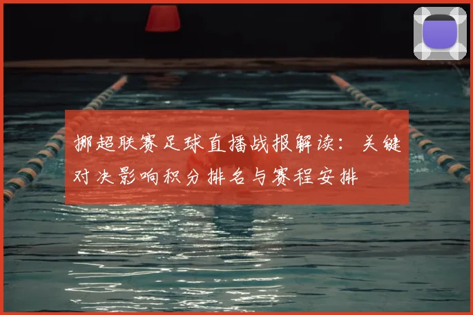 挪超联赛足球直播战报解读：关键对决影响积分排名与赛程安排