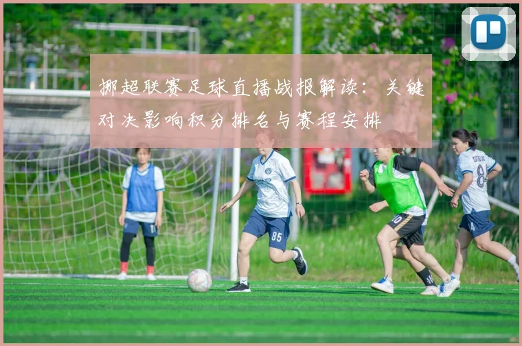 挪超联赛足球直播战报解读：关键对决影响积分排名与赛程安排